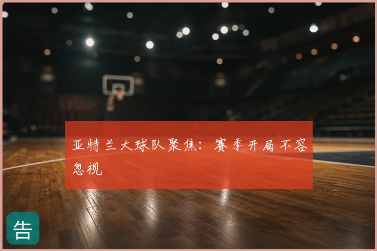 亚特兰大球队聚焦:赛季开局不容忽视