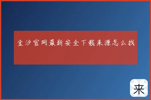 金沙官网最新安全下载来源怎么找