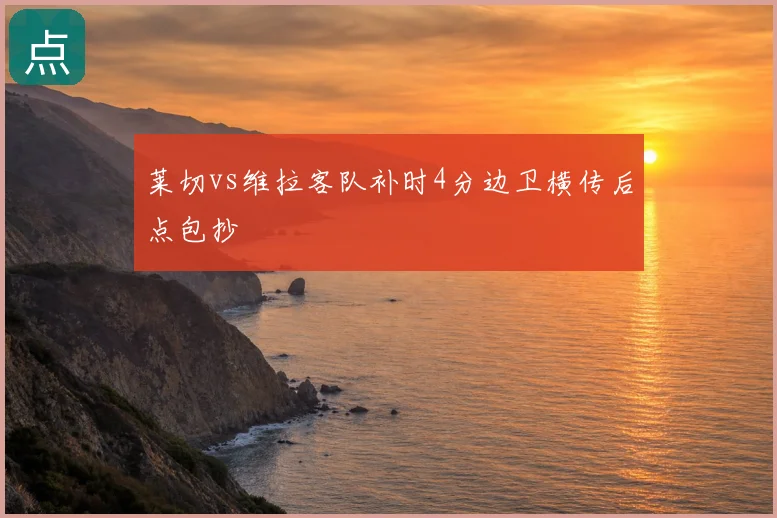 莱切vs维拉客队补时4分边卫横传后点包抄