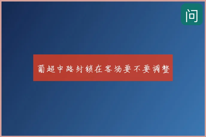 葡超中路封锁在客场要不要调整