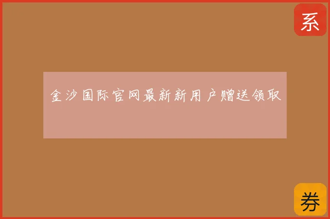 金沙国际官网最新新用户赠送领取