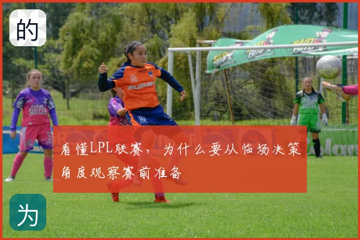 看懂LPL联赛,为什么要从临场决策角度观察赛前准备